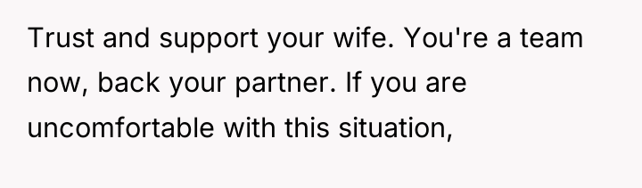 Trust and support your wife. You're a team now, back...