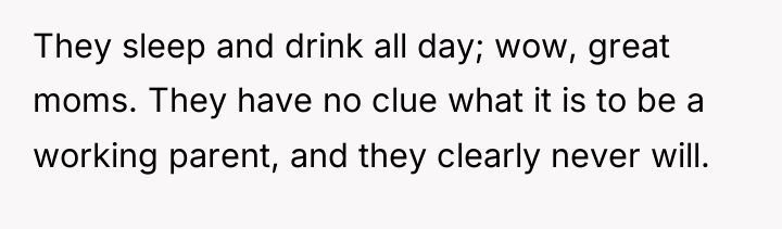 They sleep and drink all day; wow, great moms. They...