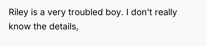 Riley is a very troubled boy. I don't really know...