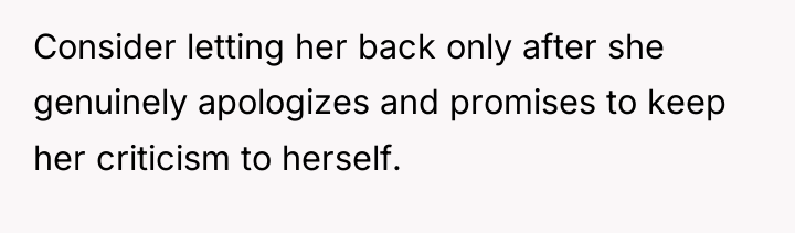 Consider letting her back only after she genuinely apologizes and...