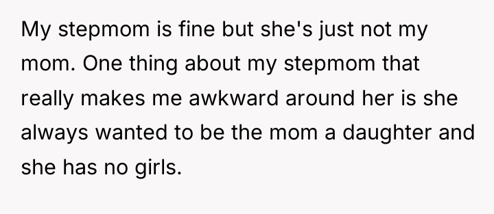 My stepmom is fine but she's just not my mom....