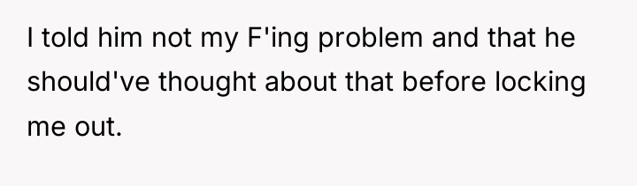 I told him not my F'ing problem and that he...