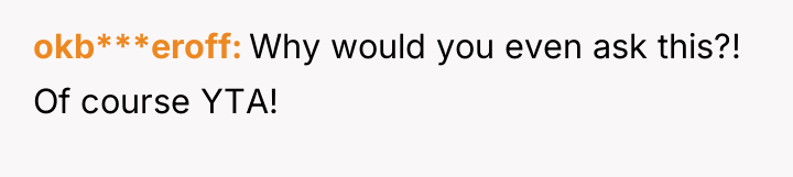 okb***eroff Why would you even ask this?! Of course YTA!