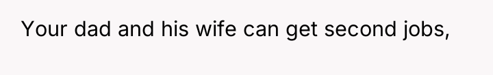 Your dad and his wife can get second jobs,