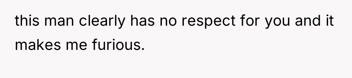 this man clearly has no respect for you and it...