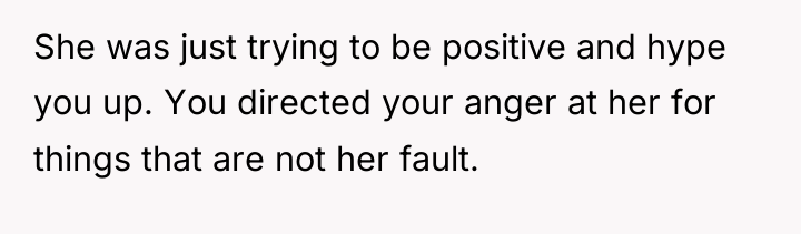 She was just trying to be positive and hype you...