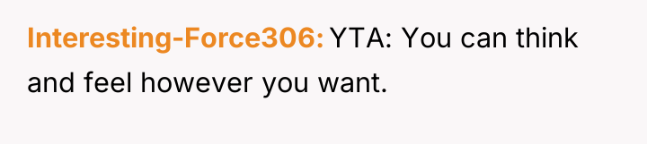 Interesting-Force306 YTA: You can think and feel however you want.