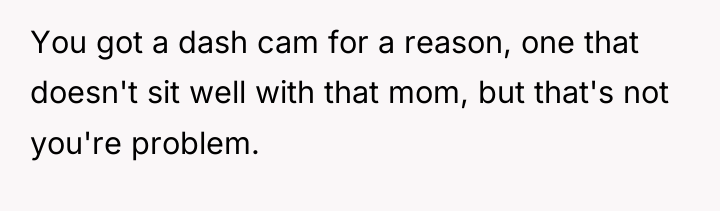You got a dash cam for a reason, one that...
