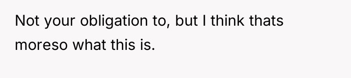 Not your obligation to, but I think thats moreso what...