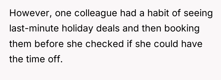 However, one colleague had a habit of seeing last-minute holiday...