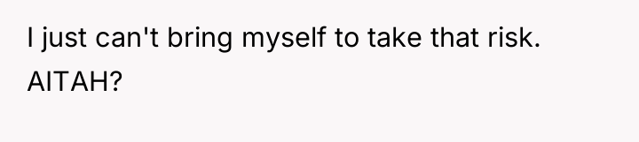 I just can't bring myself to take that risk. AITAH?