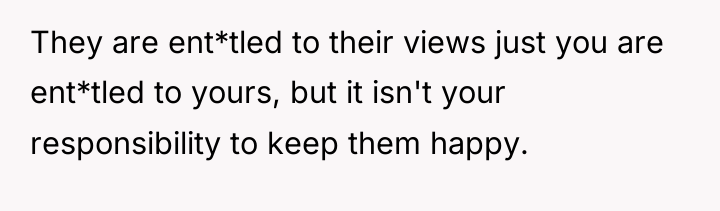 They are ent*tled to their views just you are ent*tled...