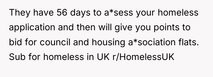 They have 56 days to a*sess your homeless application and...