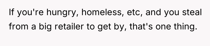 If you're hungry, homeless, etc, and you steal from a...