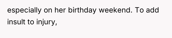 especially on her birthday weekend. To add insult to injury,