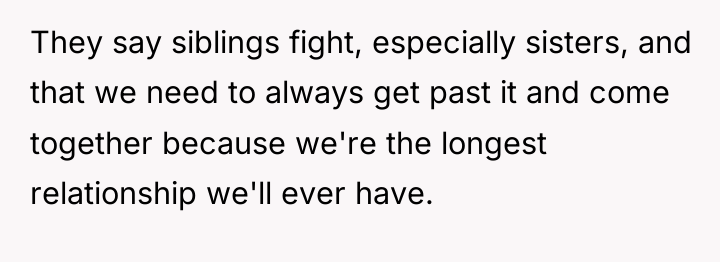 They say siblings fight, especially sisters, and that we need...