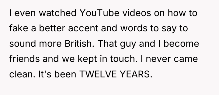 I even watched YouTube videos on how to fake a...