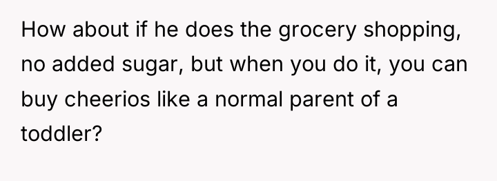 How about if he does the grocery shopping, no added...