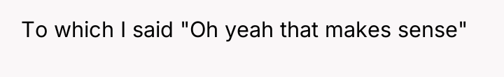 To which I said "Oh yeah that makes sense"
