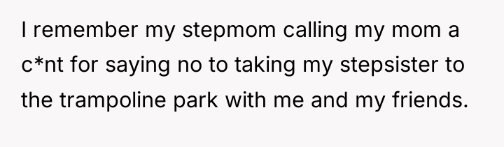I remember my stepmom calling my mom a c*nt for...