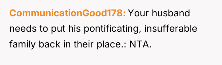 CommunicationGood178 Your husband needs to put his pontificating, insufferable family...