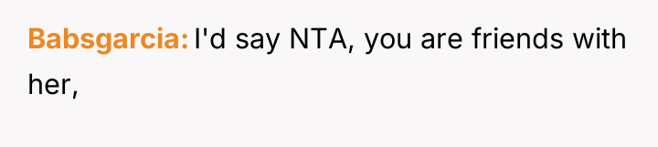 Babsgarcia I'd say NTA, you are friends with her,
