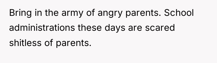 Bring in the army of angry parents. School administrations these...