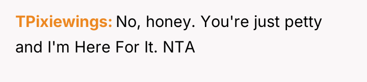 TPixiewings No, honey. You're just petty and I'm Here For...