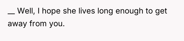 __ Well, I hope she lives long enough to get...