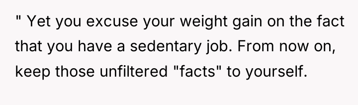 " Yet you excuse your weight gain on the fact...