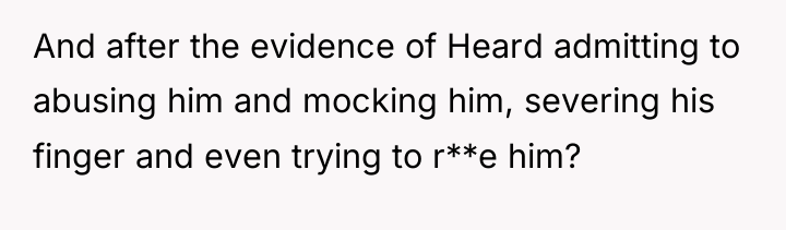 And after the evidence of Heard admitting to abusing him...