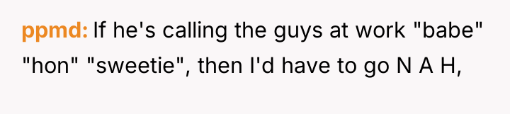 ppmd If he's calling the guys at work "babe" "hon"...