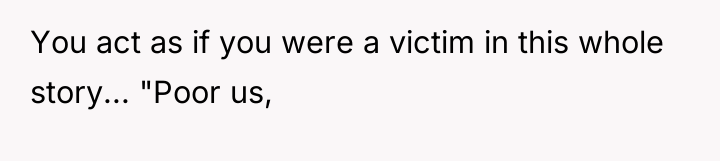 You act as if you were a victim in this...