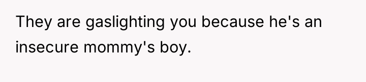 They are gaslighting you because he's an insecure mommy's boy.