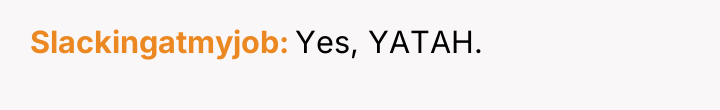 Slackingatmyjob Yes, YATAH.