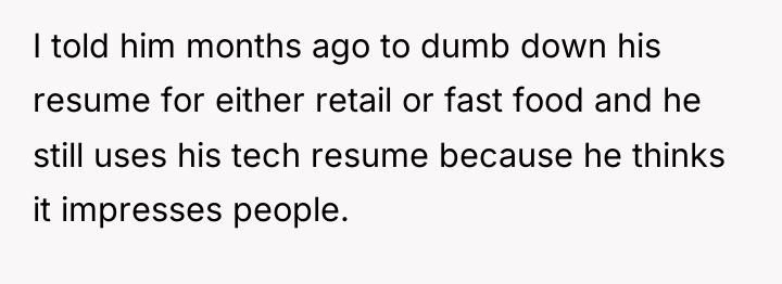 I told him months ago to dumb down his resume...