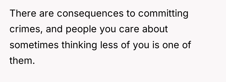 There are consequences to committing crimes, and people you care...