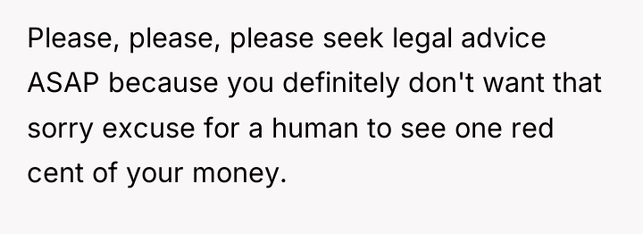 Please, please, please seek legal advice ASAP because you definitely...