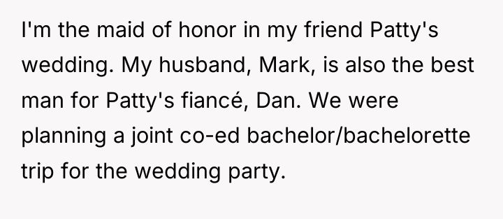 I'm the maid of honor in my friend Patty's wedding....