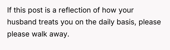 If this post is a reflection of how your husband...