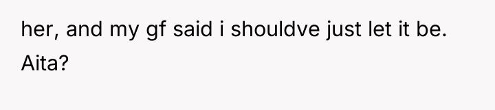 her, and my gf said i shouldve just let it...