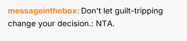 messageinthebox Don't let guilt-tripping change your decision.: NTA.