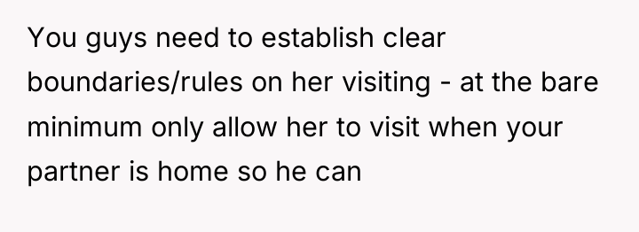 You guys need to establish clear boundaries/rules on her visiting...