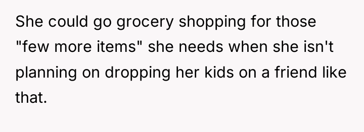 She could go grocery shopping for those "few more items"...