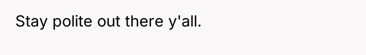 Stay polite out there y'all.