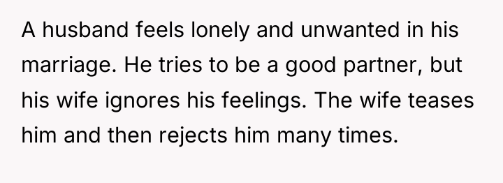 A husband feels lonely and unwanted in his marriage. He...