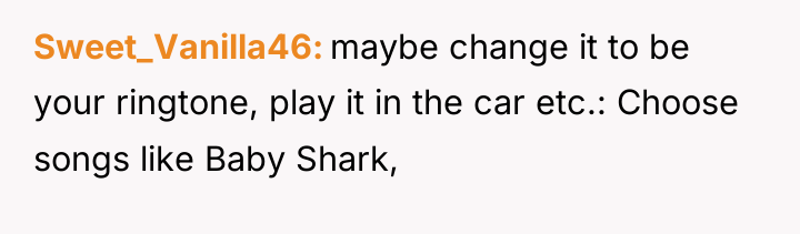 Sweet_Vanilla46 maybe change it to be your ringtone, play it...
