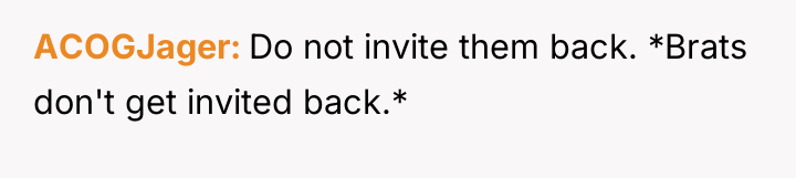 ACOGJager Do not invite them back. *Brats don't get invited...