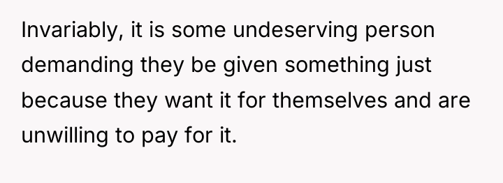 Invariably, it is some undeserving person demanding they be given...