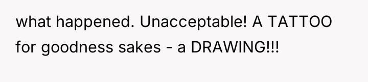what happened. Unacceptable! A TATTOO for goodness sakes - a...